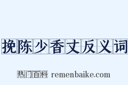 挽陈少香丈反义词是什么意思的图片